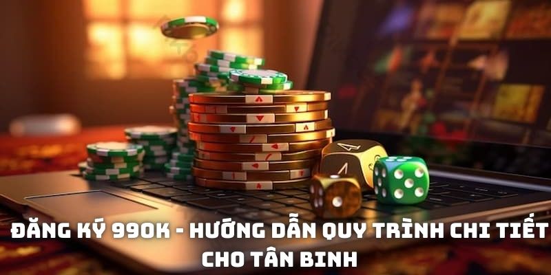 Đăng ký 99OK - Hướng dẫn quy trình chi tiết cho tân binh