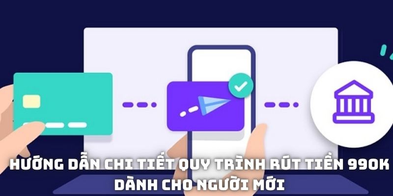 Hướng dẫn đầy đủ quy trình rút tiền 99OK cho tân binh