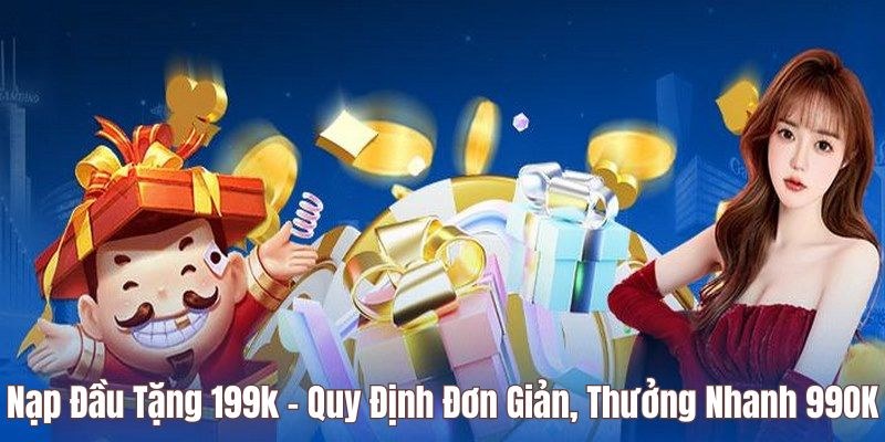 Nạp Đầu Tặng 199k - Quy Định Đơn Giản, Thưởng Nhanh 99OK