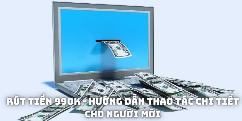 Rút tiền 99OK - Hướng dẫn thao tác chi tiết cho người mới